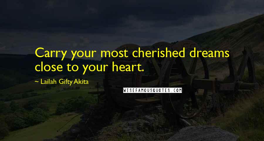Lailah Gifty Akita Quotes: Carry your most cherished dreams close to your heart.