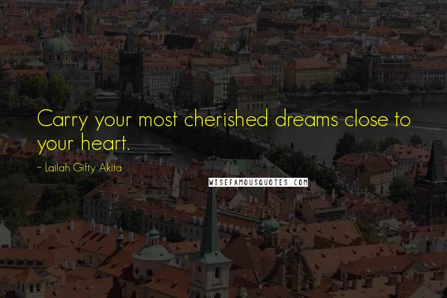 Lailah Gifty Akita Quotes: Carry your most cherished dreams close to your heart.