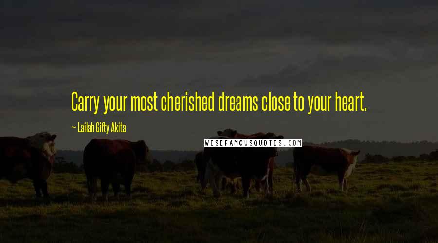 Lailah Gifty Akita Quotes: Carry your most cherished dreams close to your heart.