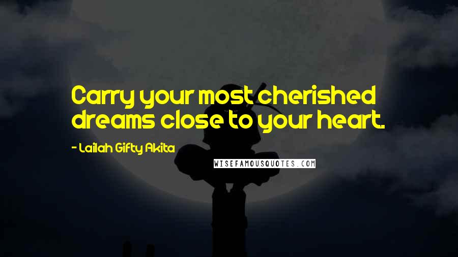 Lailah Gifty Akita Quotes: Carry your most cherished dreams close to your heart.