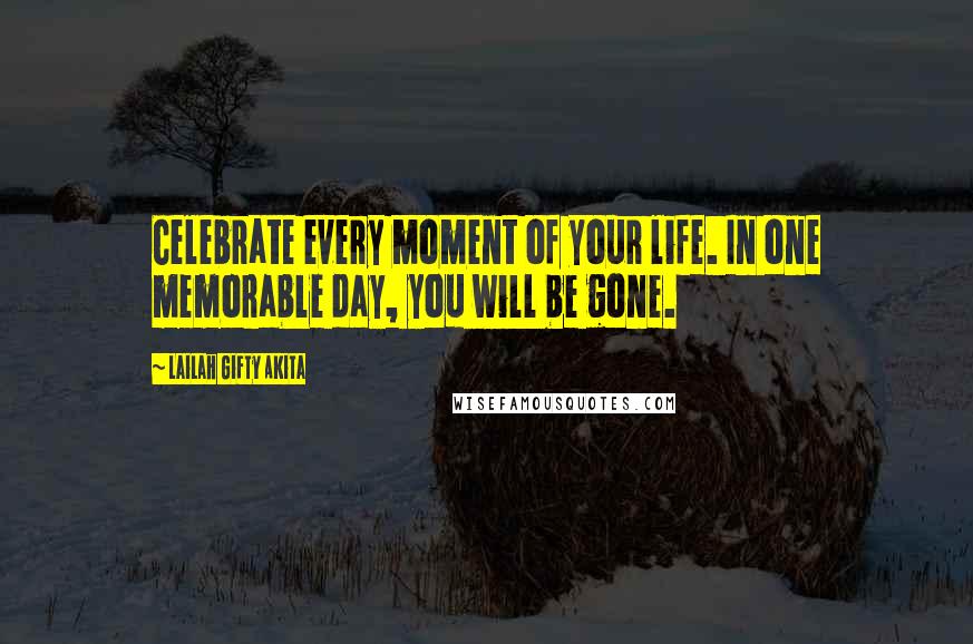 Lailah Gifty Akita Quotes: Celebrate every moment of your life. In one memorable day, you will be gone.