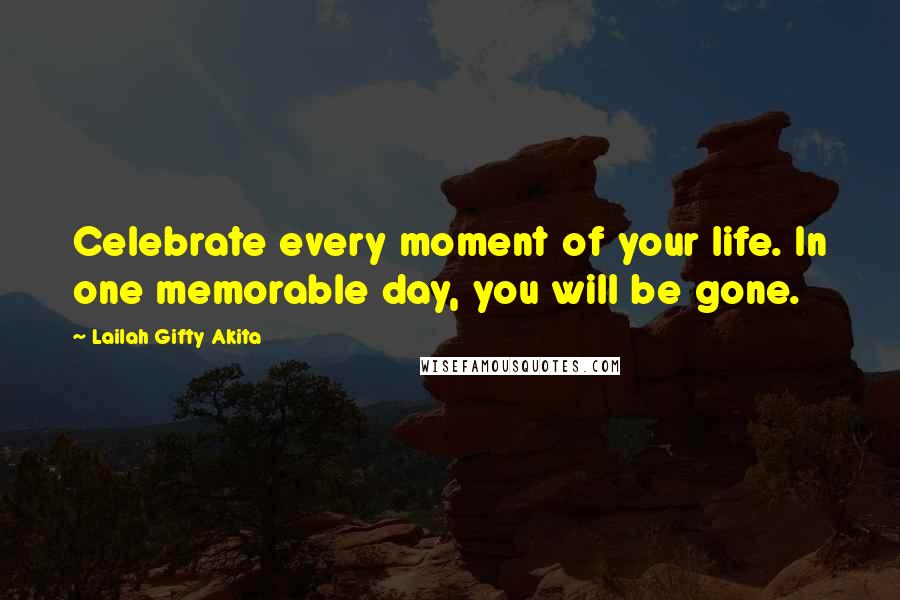 Lailah Gifty Akita Quotes: Celebrate every moment of your life. In one memorable day, you will be gone.