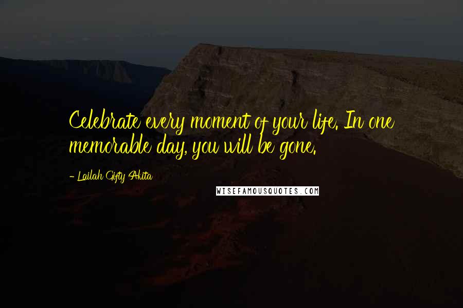 Lailah Gifty Akita Quotes: Celebrate every moment of your life. In one memorable day, you will be gone.