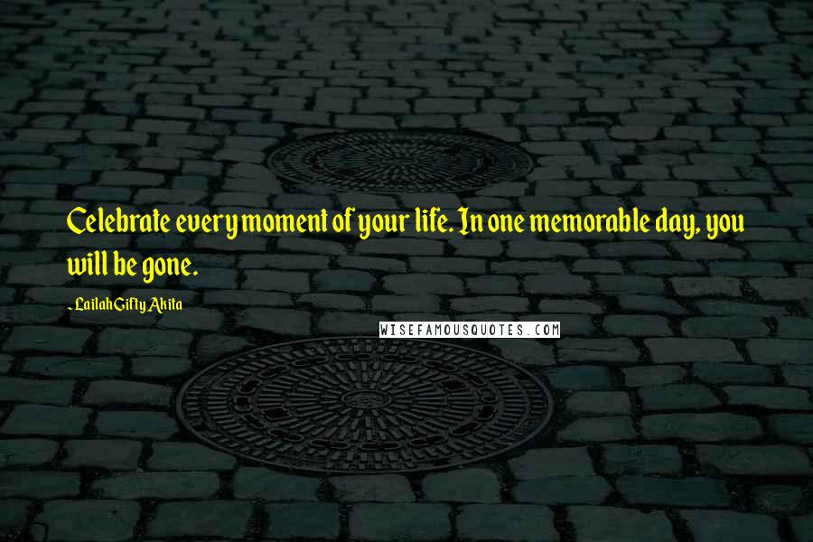 Lailah Gifty Akita Quotes: Celebrate every moment of your life. In one memorable day, you will be gone.