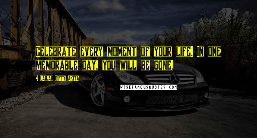 Lailah Gifty Akita Quotes: Celebrate every moment of your life. In one memorable day, you will be gone.