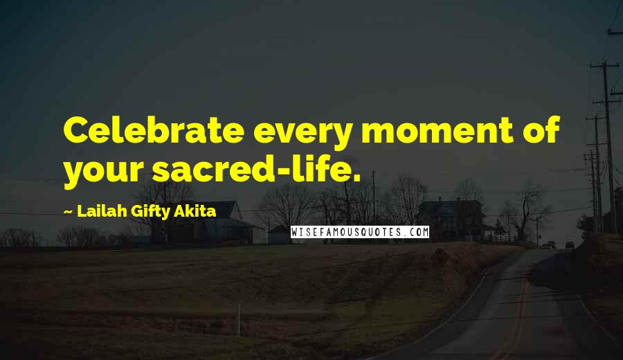 Lailah Gifty Akita Quotes: Celebrate every moment of your sacred-life.