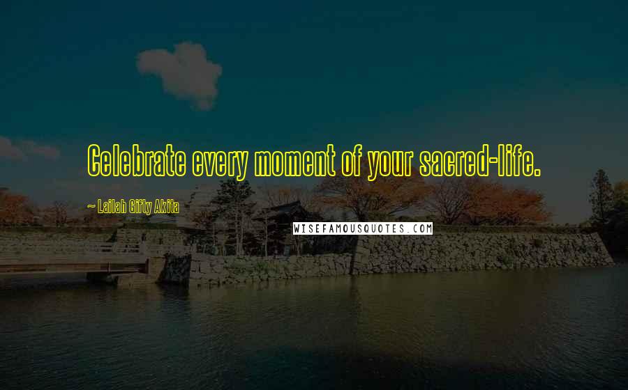 Lailah Gifty Akita Quotes: Celebrate every moment of your sacred-life.
