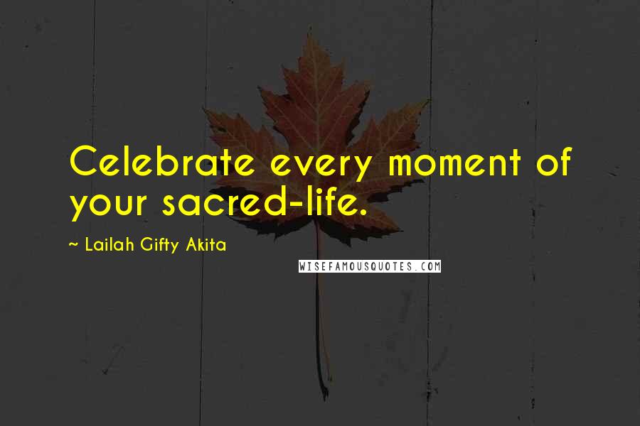 Lailah Gifty Akita Quotes: Celebrate every moment of your sacred-life.