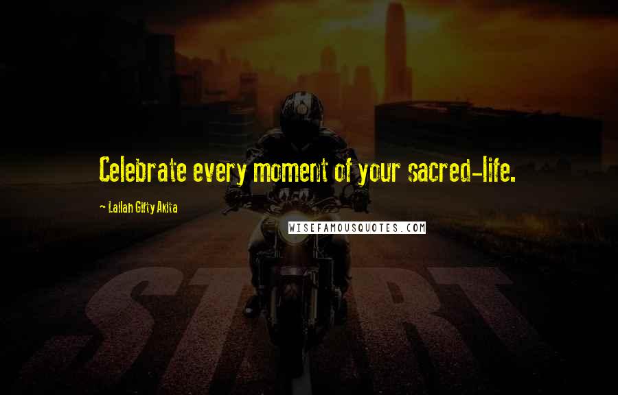 Lailah Gifty Akita Quotes: Celebrate every moment of your sacred-life.