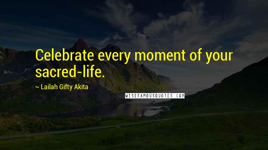 Lailah Gifty Akita Quotes: Celebrate every moment of your sacred-life.