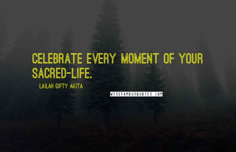 Lailah Gifty Akita Quotes: Celebrate every moment of your sacred-life.