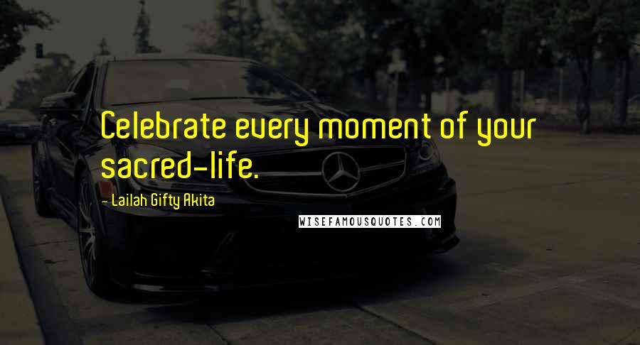 Lailah Gifty Akita Quotes: Celebrate every moment of your sacred-life.