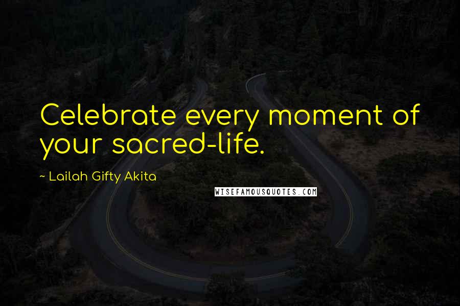 Lailah Gifty Akita Quotes: Celebrate every moment of your sacred-life.