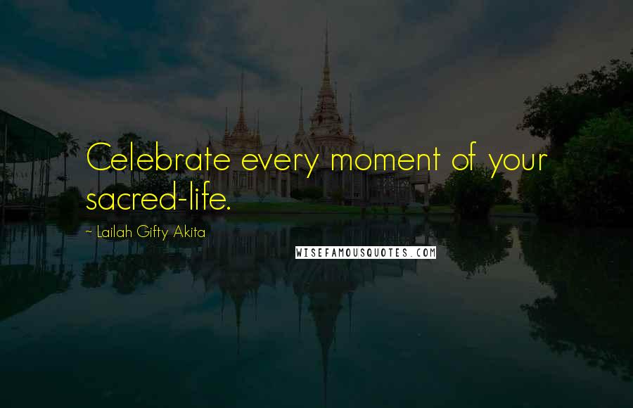 Lailah Gifty Akita Quotes: Celebrate every moment of your sacred-life.