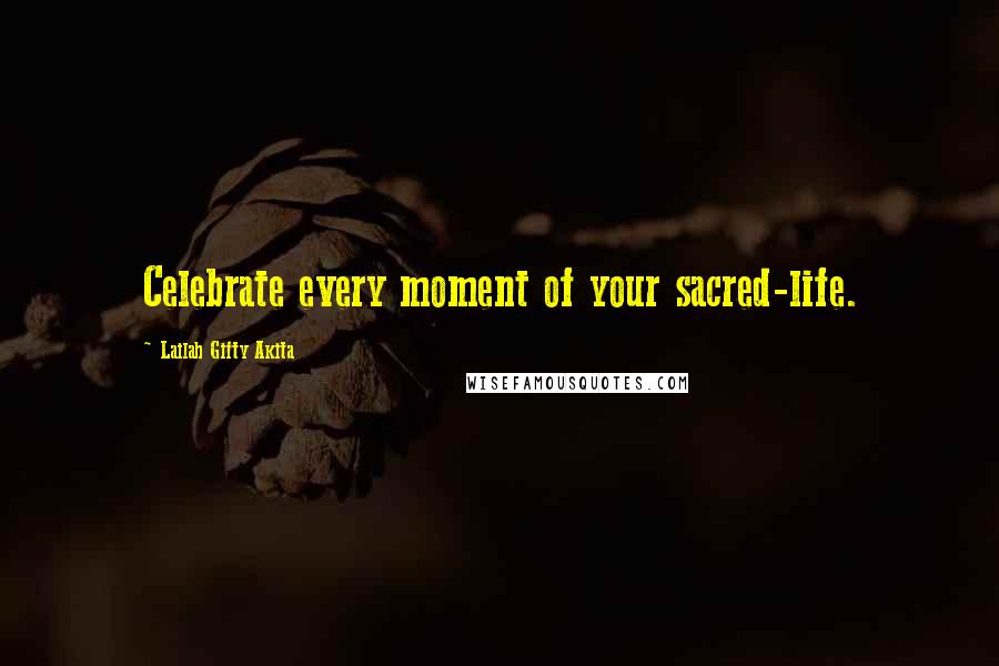 Lailah Gifty Akita Quotes: Celebrate every moment of your sacred-life.