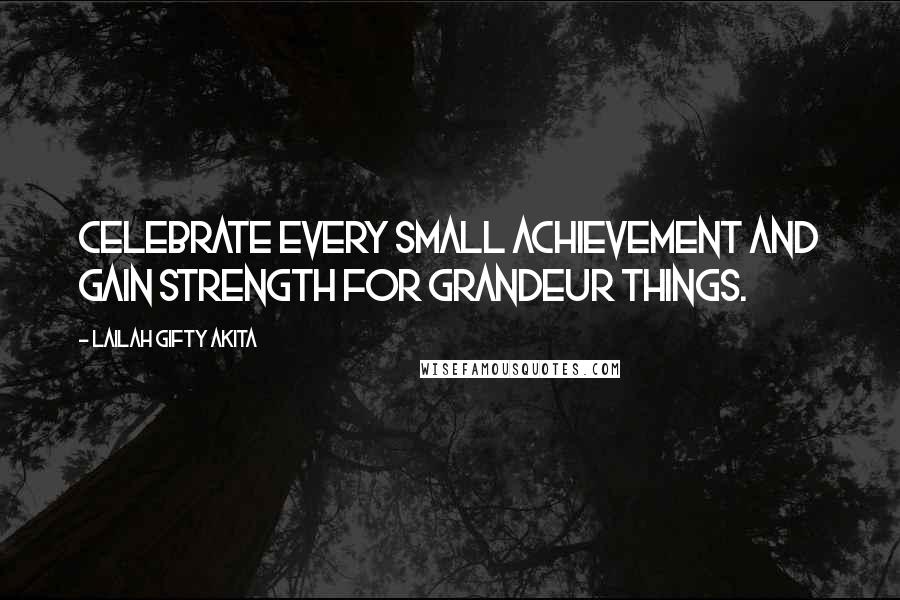 Lailah Gifty Akita Quotes: Celebrate every small achievement and gain strength for grandeur things.