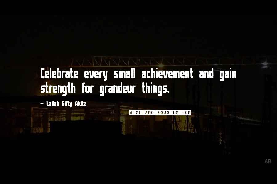 Lailah Gifty Akita Quotes: Celebrate every small achievement and gain strength for grandeur things.