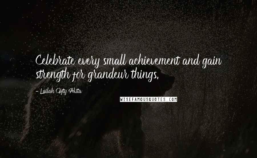 Lailah Gifty Akita Quotes: Celebrate every small achievement and gain strength for grandeur things.