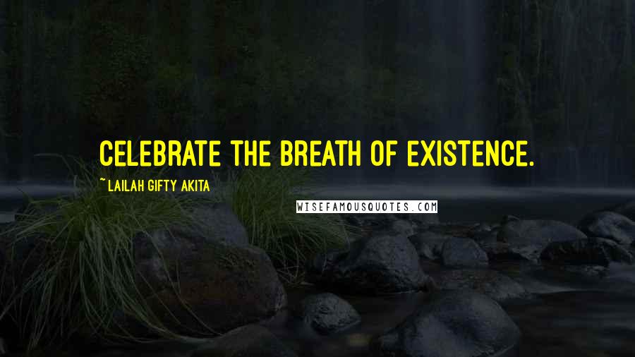 Lailah Gifty Akita Quotes: Celebrate the breath of existence.