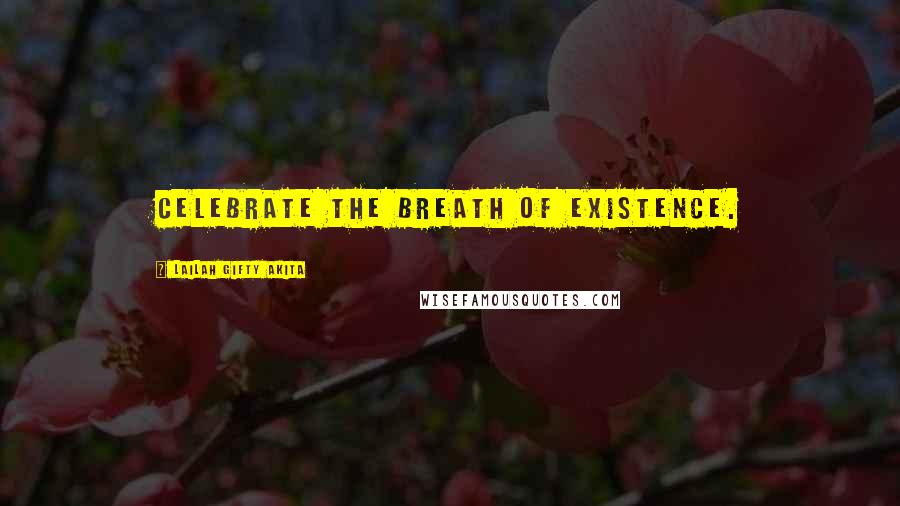 Lailah Gifty Akita Quotes: Celebrate the breath of existence.