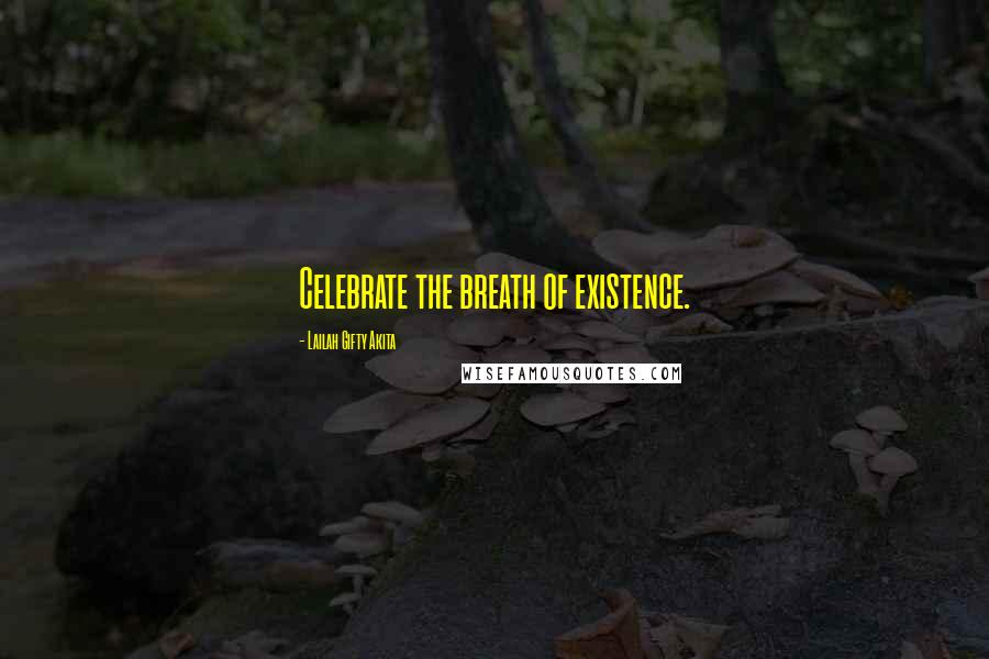 Lailah Gifty Akita Quotes: Celebrate the breath of existence.
