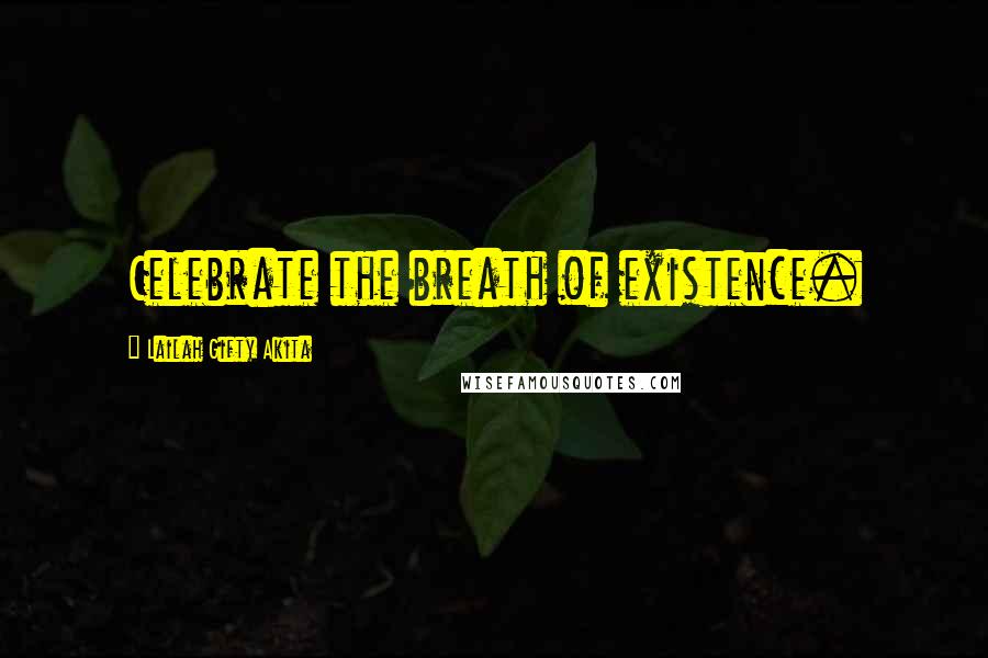 Lailah Gifty Akita Quotes: Celebrate the breath of existence.