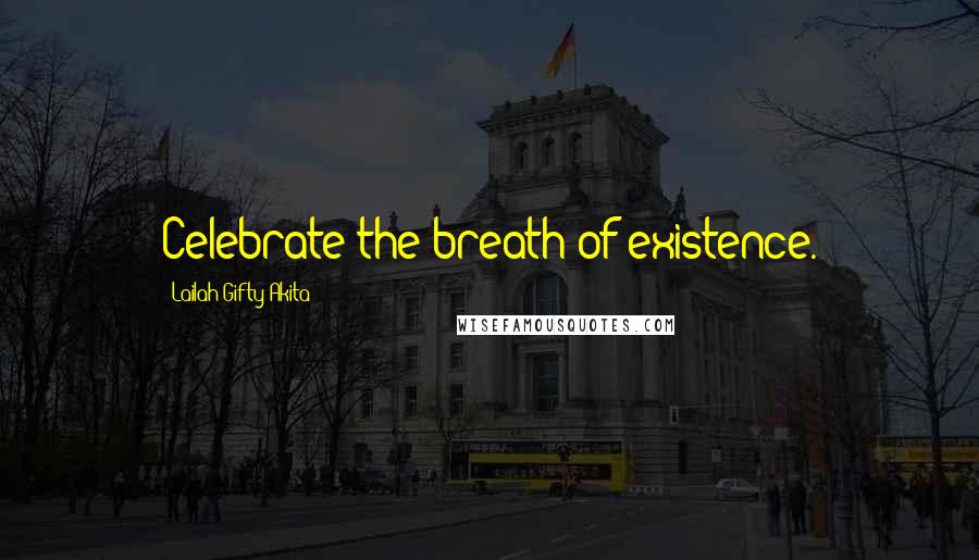 Lailah Gifty Akita Quotes: Celebrate the breath of existence.