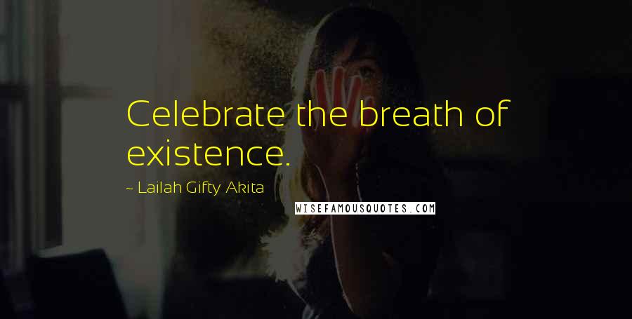 Lailah Gifty Akita Quotes: Celebrate the breath of existence.