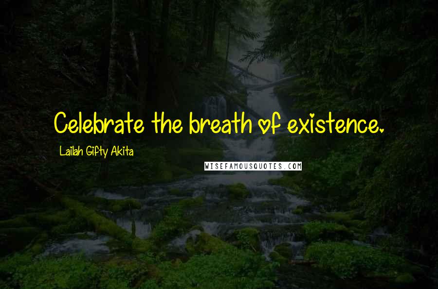 Lailah Gifty Akita Quotes: Celebrate the breath of existence.