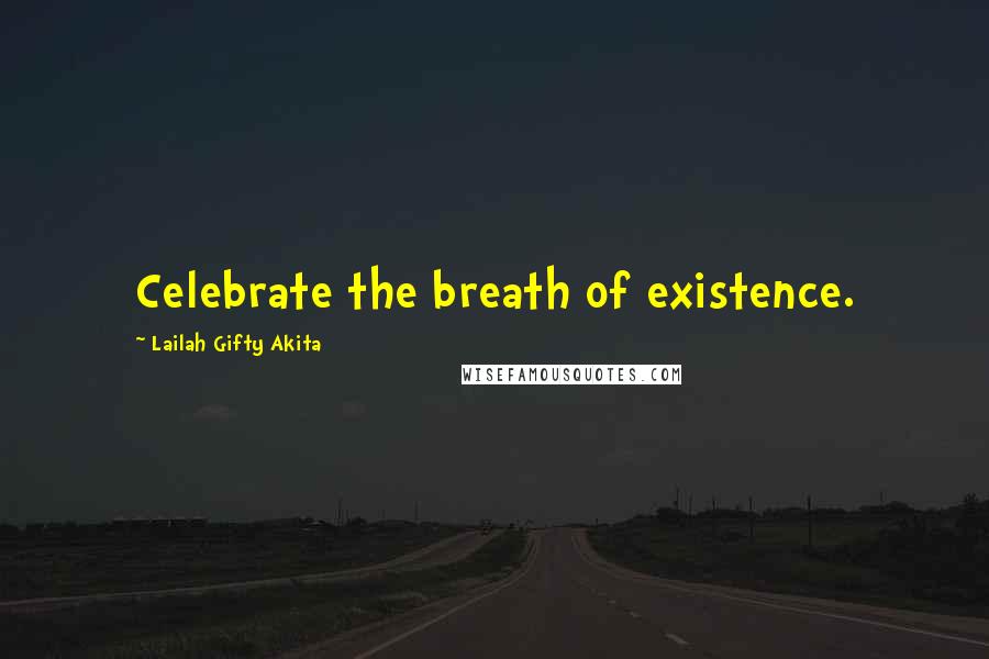 Lailah Gifty Akita Quotes: Celebrate the breath of existence.