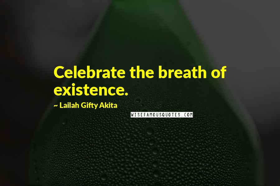 Lailah Gifty Akita Quotes: Celebrate the breath of existence.