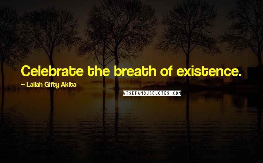 Lailah Gifty Akita Quotes: Celebrate the breath of existence.