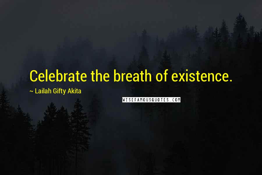 Lailah Gifty Akita Quotes: Celebrate the breath of existence.