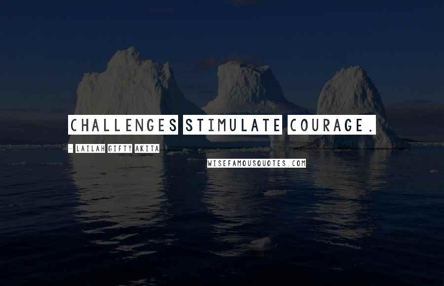 Lailah Gifty Akita Quotes: Challenges stimulate courage.