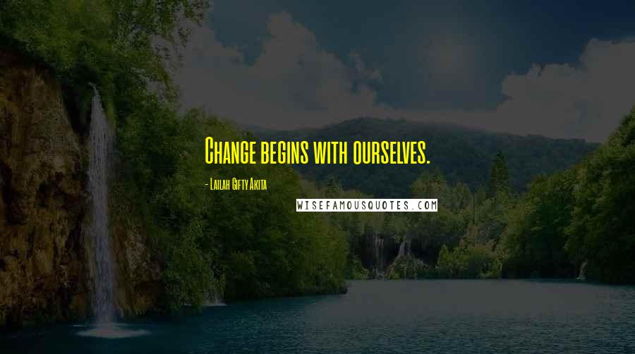 Lailah Gifty Akita Quotes: Change begins with ourselves.