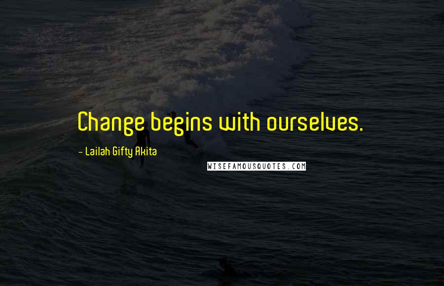 Lailah Gifty Akita Quotes: Change begins with ourselves.