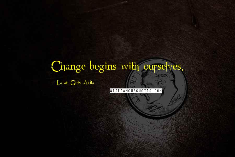 Lailah Gifty Akita Quotes: Change begins with ourselves.