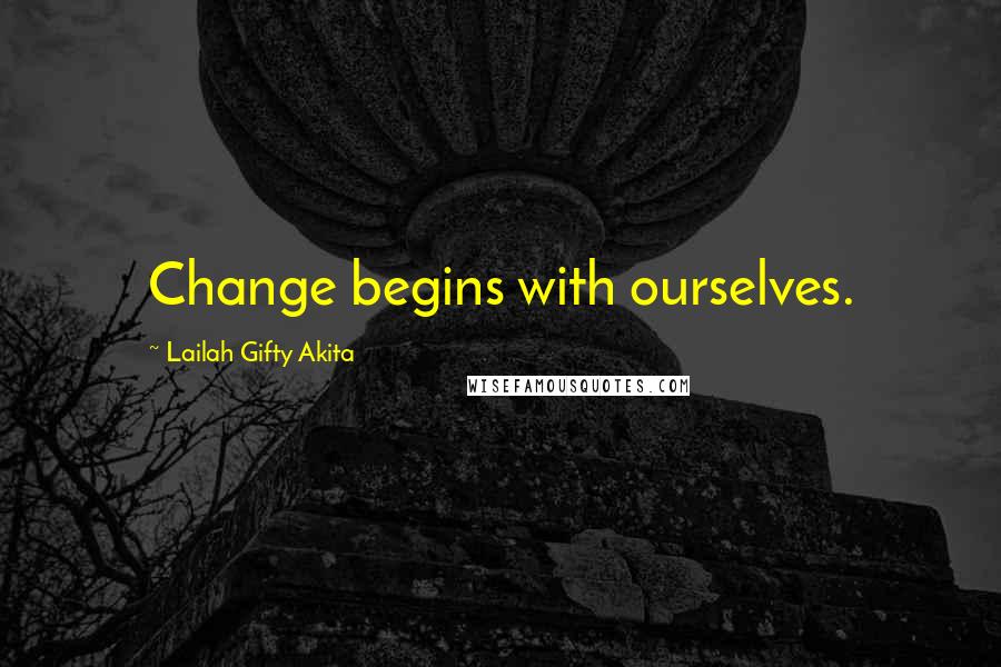 Lailah Gifty Akita Quotes: Change begins with ourselves.