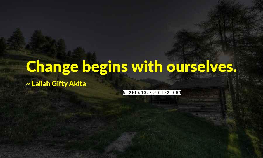 Lailah Gifty Akita Quotes: Change begins with ourselves.