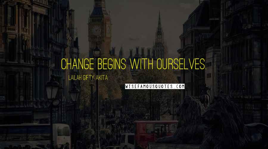Lailah Gifty Akita Quotes: Change begins with ourselves.