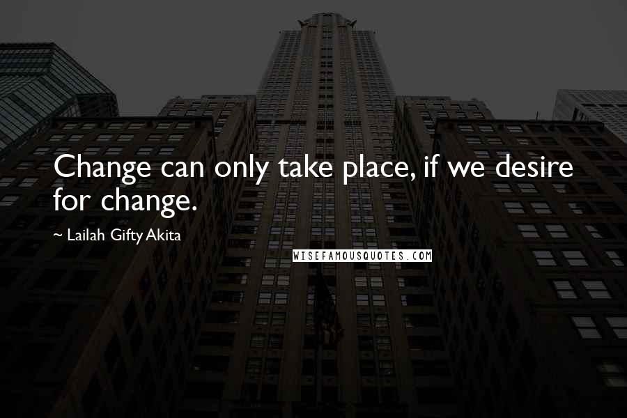 Lailah Gifty Akita Quotes: Change can only take place, if we desire for change.
