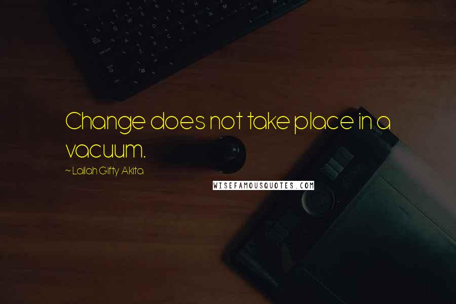 Lailah Gifty Akita Quotes: Change does not take place in a vacuum.