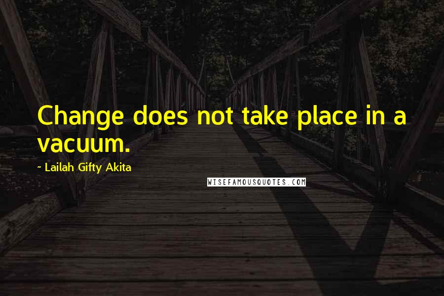 Lailah Gifty Akita Quotes: Change does not take place in a vacuum.