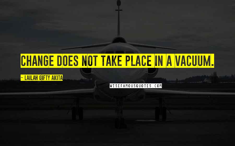 Lailah Gifty Akita Quotes: Change does not take place in a vacuum.