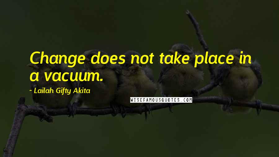 Lailah Gifty Akita Quotes: Change does not take place in a vacuum.