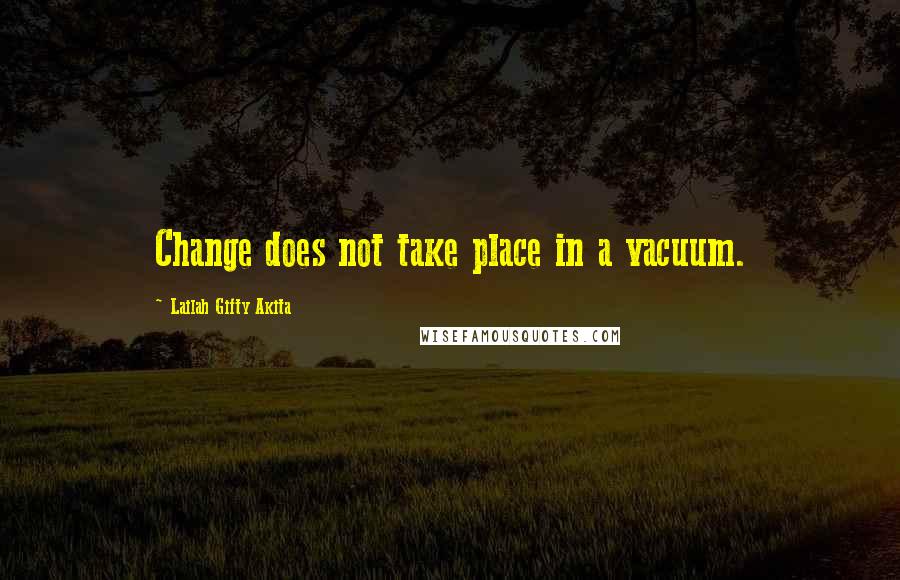 Lailah Gifty Akita Quotes: Change does not take place in a vacuum.