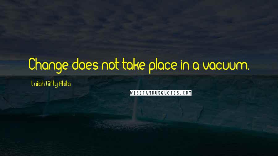 Lailah Gifty Akita Quotes: Change does not take place in a vacuum.