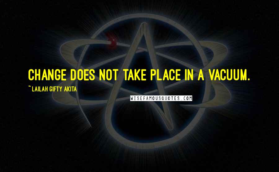Lailah Gifty Akita Quotes: Change does not take place in a vacuum.