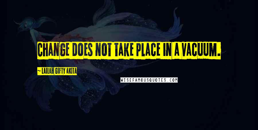Lailah Gifty Akita Quotes: Change does not take place in a vacuum.