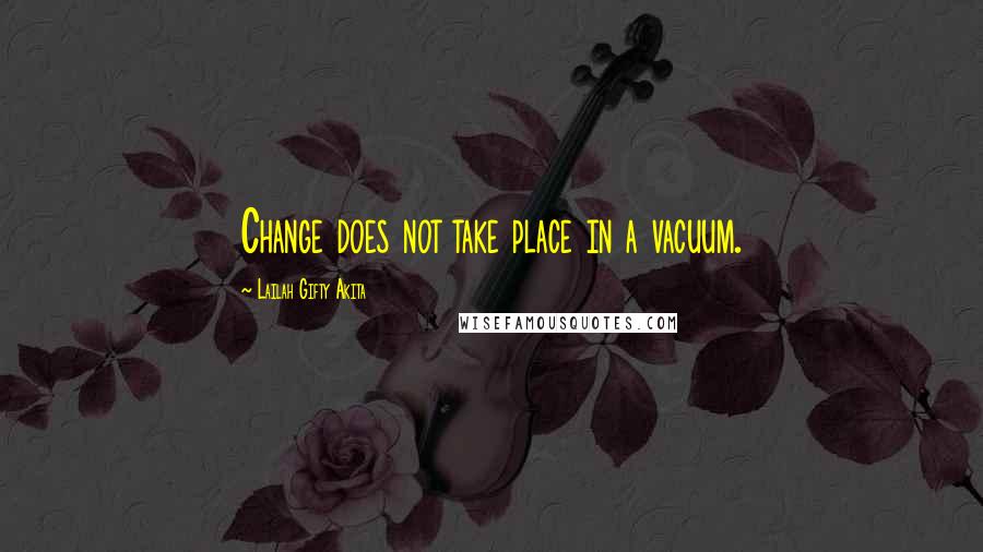 Lailah Gifty Akita Quotes: Change does not take place in a vacuum.